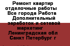 Ремонт квартир, отделочные работы. - Все города Работа » Дополнительный заработок и сетевой маркетинг   . Ленинградская обл.,Санкт-Петербург г.